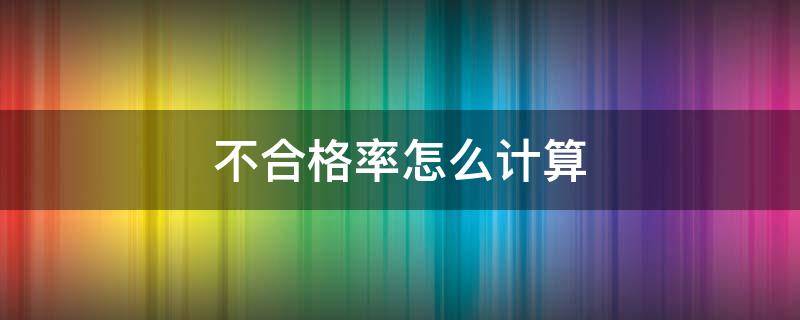 不合格率怎么计算 不合格率如何计算