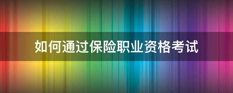 如何通过保险职业资格考试（怎么考保险从业资格证）