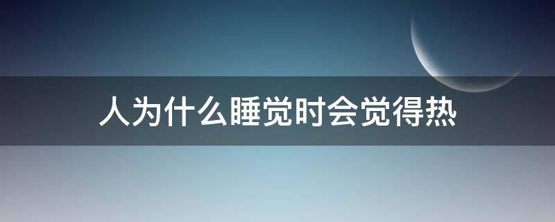 人为什么睡觉时会觉得热（为什么人在睡觉的时候会很热）