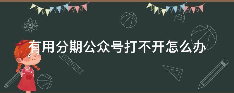 有用分期公众号打不开怎么办 有用分期公众号打不开怎么办呀