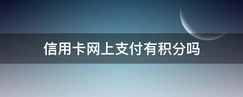 信用卡网上支付有积分吗（网上购物用信用卡有积分吗）