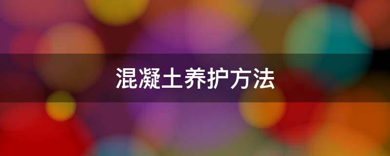 混凝土养护方法 混凝土养护方法有几种