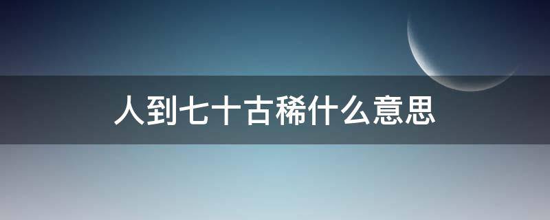 人到七十古稀什么意思（人到七十古稀打油诗）