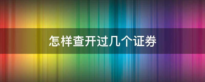 怎样查开过几个证券（怎么查开过几个证券账户）