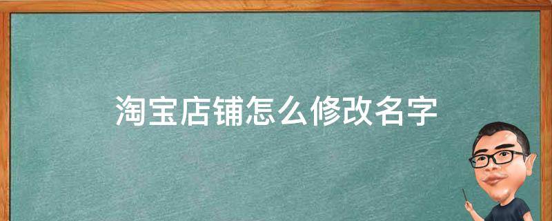 淘宝店铺怎么修改名字（淘宝店铺修改名字会影响流量吗）