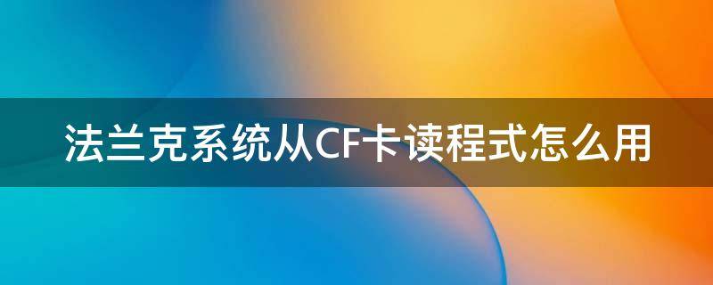 法兰克系统从CF卡读程式怎么用（法兰克系统cf卡通道）