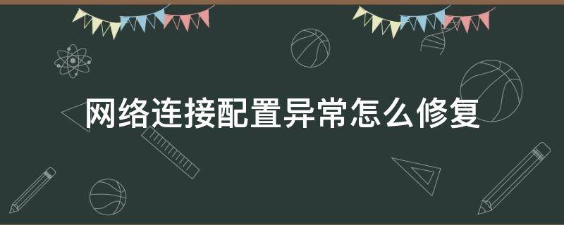 网络连接配置异常怎么修复 网络连接配置异常上不了网怎么办