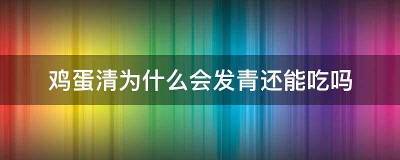 鸡蛋清为什么会发青还能吃吗（鸡蛋清有点发青）