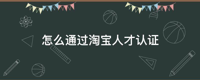 怎么通过淘宝人才认证 淘宝人才网