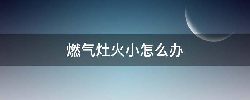 燃气灶火小怎么办 单灶燃气灶火小怎么办