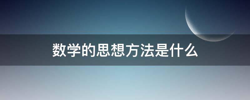 数学的思想方法是什么 数学思想方法是什么课