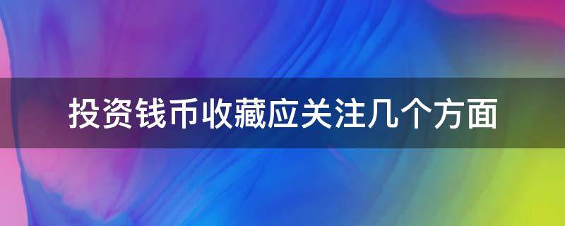 投资钱币收藏应关注几个方面 投资钱币收藏应关注几个方面的内容