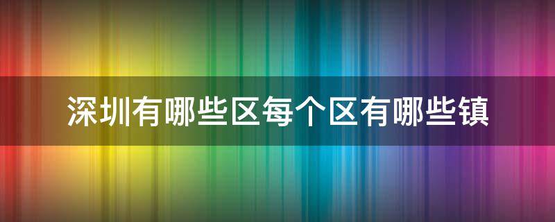 深圳有哪些区每个区有哪些镇 深圳有哪些区和镇