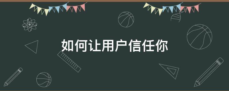 如何让用户信任你（如何让用户信任你呢）