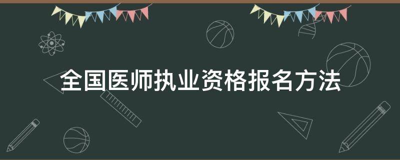 全国医师执业资格报名方法 全国医师执业资格报名方法是什么