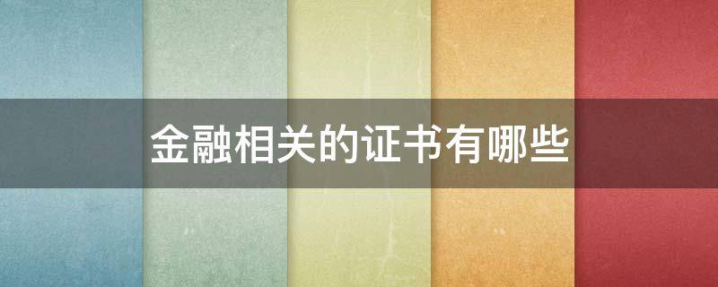 金融相关的证书有哪些（金融相关的证书有哪些种类）