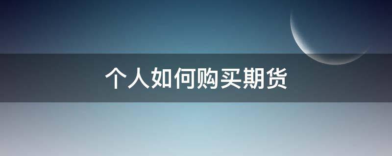 个人如何购买期货（个人如何购买期货品种）