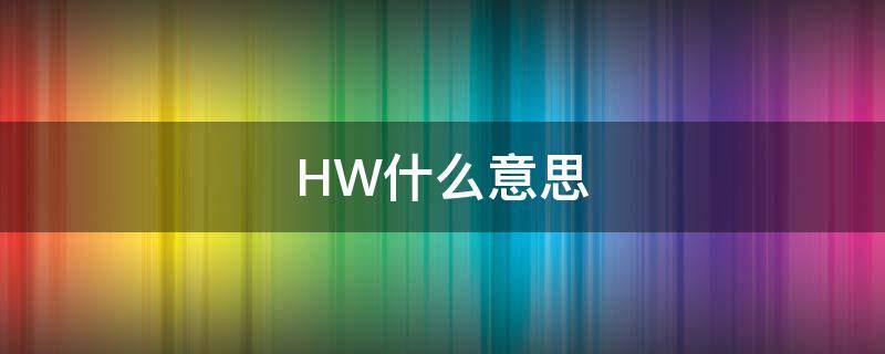 HW什么意思（hen是什么意思）