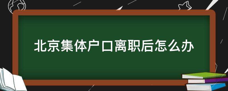 北京集体户口离职后怎么办 北京集体户口离职后怎么办理居住证