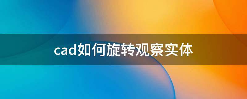 cad如何旋转观察实体（cad如何旋转观察实体图）