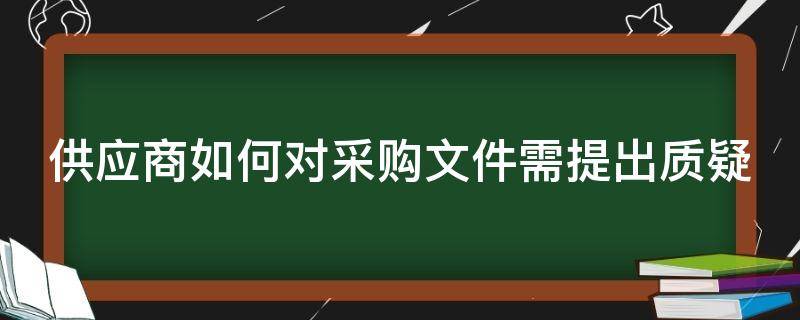 供应商如何对采购文件需提出质疑（供应商对采购过程提出质疑的）