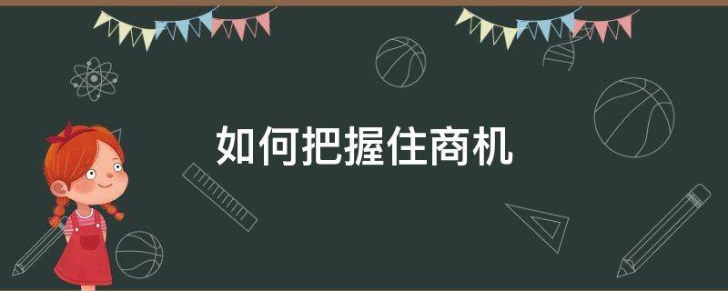 如何把握住商机 如何把握商机的总结