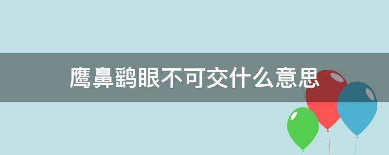 鹰鼻鹞眼不可交什么意思 鹰鼻鹞眼怎么读