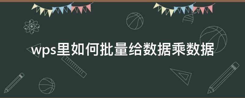 wps里如何批量给数据乘数据（wps表格批量乘法怎么操作）