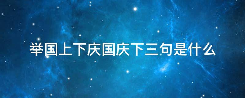 举国上下庆国庆下三句是什么 举国上下庆国庆下三句是什么生肖