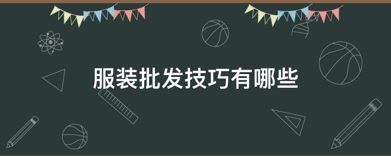 服装批发技巧有哪些 服装批发技巧 百度经验