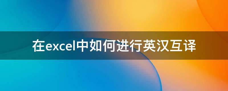 在excel中如何进行英汉互译（在excel中如何进行英汉互译转换）