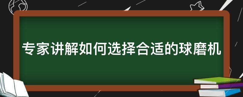 专家讲解如何选择合适的球磨机 专家讲解如何选择合适的球磨机视频