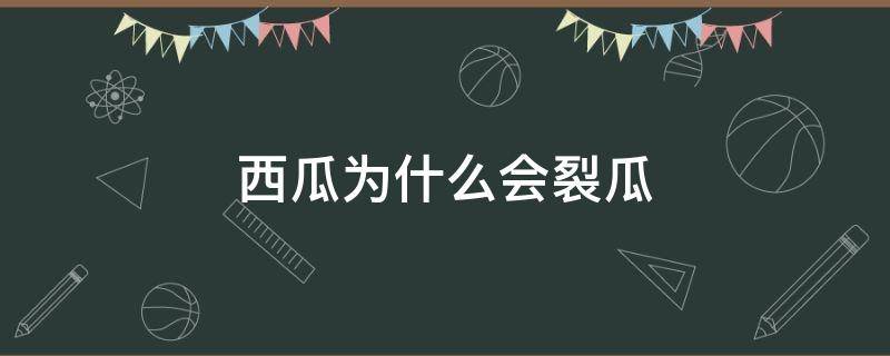 西瓜为什么会裂瓜（西瓜为何会裂瓜）