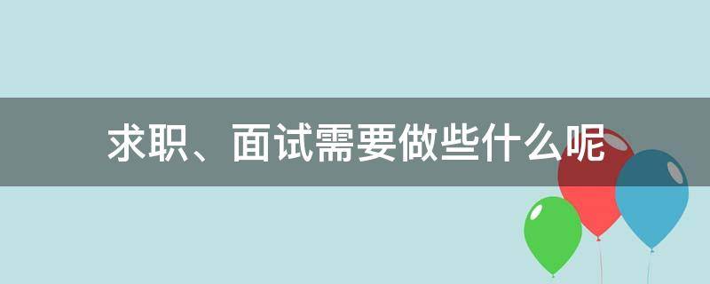 求职、面试需要做些什么呢（求职面试需要做好哪些准备）