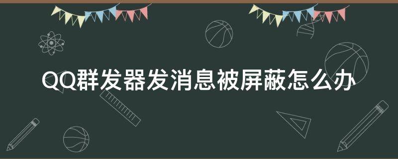 QQ群发器发消息被屏蔽怎么办 qq群发消息被屏蔽了怎么解决