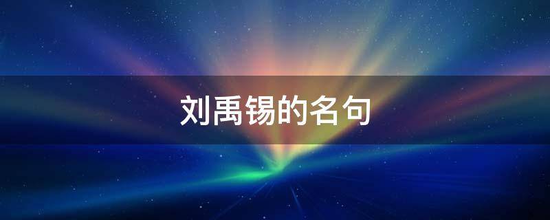 刘禹锡的名句（刘禹锡的名句摘抄）