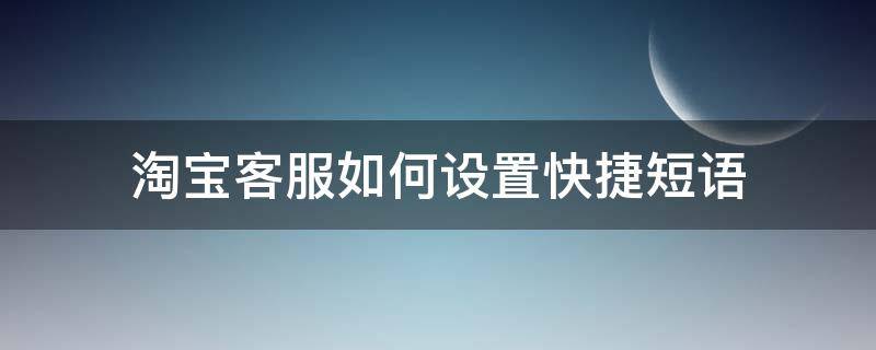 淘宝客服如何设置快捷短语（淘宝客服如何设置快捷短语提醒）