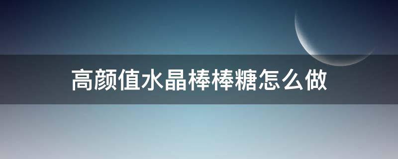 高颜值水晶棒棒糖怎么做 水晶棒棒糖做法