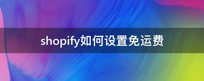 shopify如何设置免运费（shopify怎么设置运费）