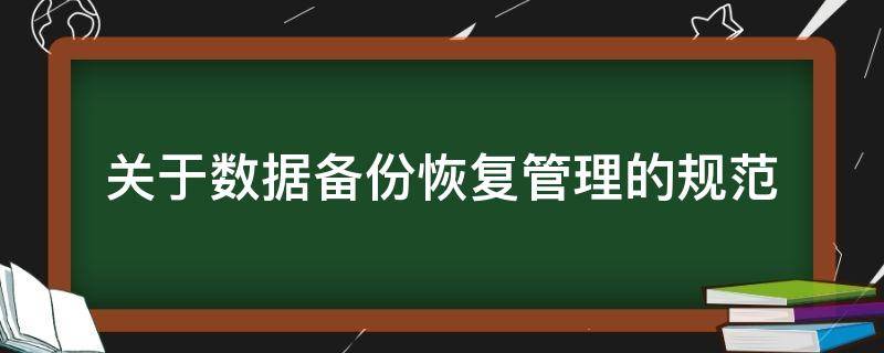 关于数据备份恢复管理的规范（关于数据备份恢复管理的规范要求）