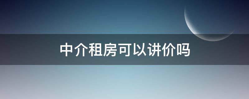 中介租房可以讲价吗 在中介租房可以议价吗