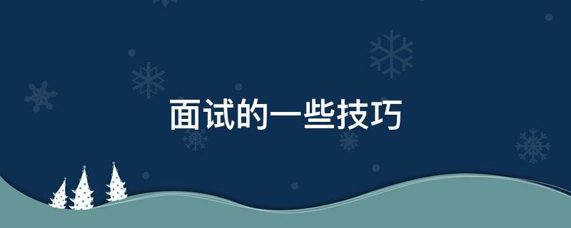 面试的一些技巧（面试的一些技巧和方法）