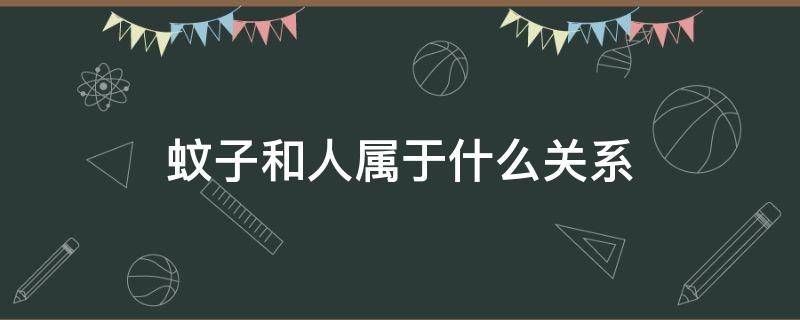 蚊子和人属于什么关系（蚊子和人的关系是寄生吗）