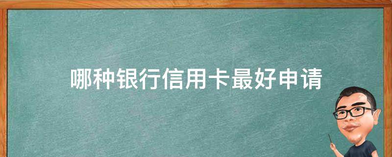 哪种银行信用卡最好申请（什么银行的信用卡最好申请）