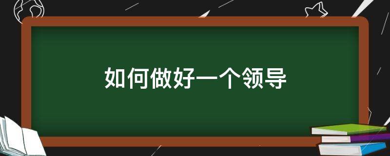 如何做好一个领导（如何做好一个领导夫人）