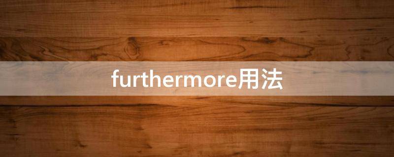 furthermore用法（furthermore用法及例句）