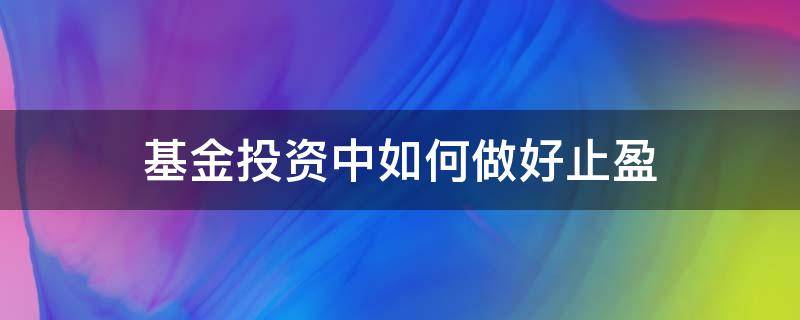 基金投资中如何做好止盈 基金投资中如何做好止盈工作