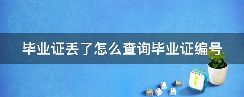 毕业证丢了怎么查询毕业证编号 毕业证丢了怎么查询毕业证编号是多少