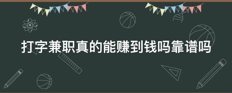 打字兼职真的能赚到钱吗靠谱吗（打字兼职赚钱一单一结）