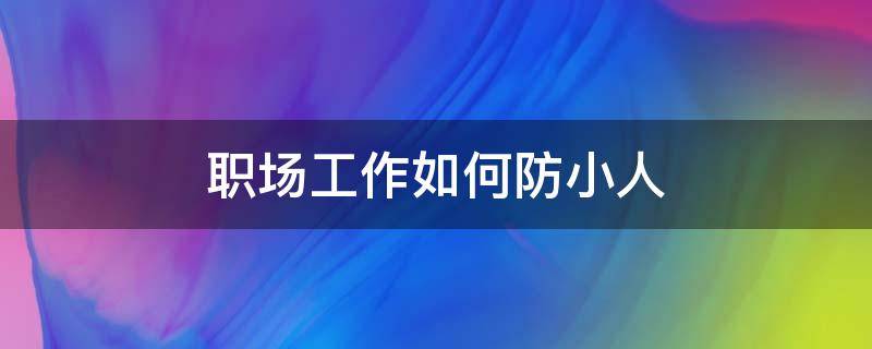 职场工作如何防小人 工作怎么防小人